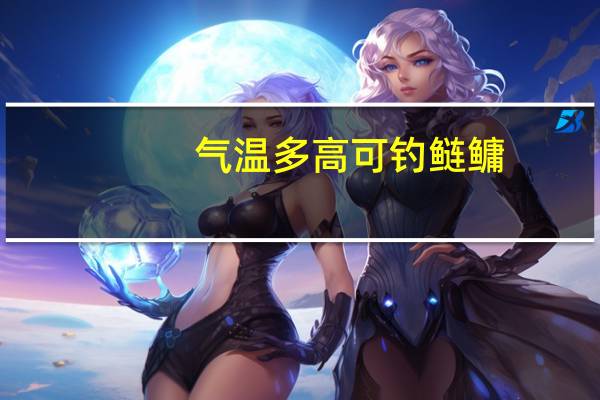 气温多高可钓鲢鳙