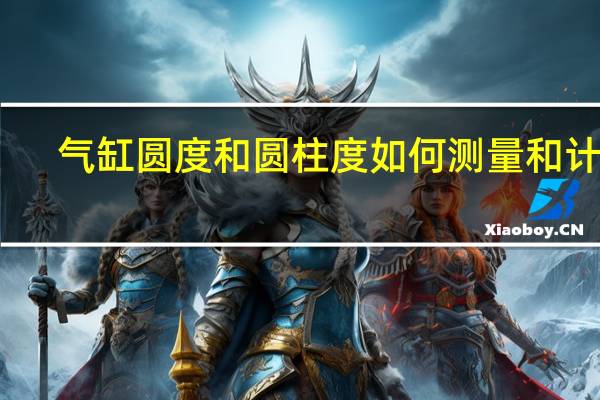 气缸圆度和圆柱度如何测量和计算