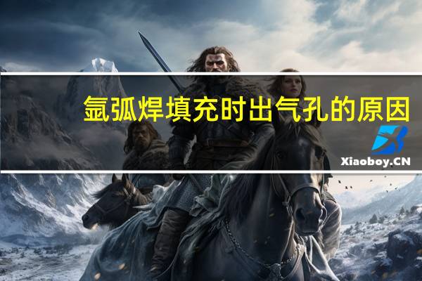 氩弧焊填充时出气孔的原因