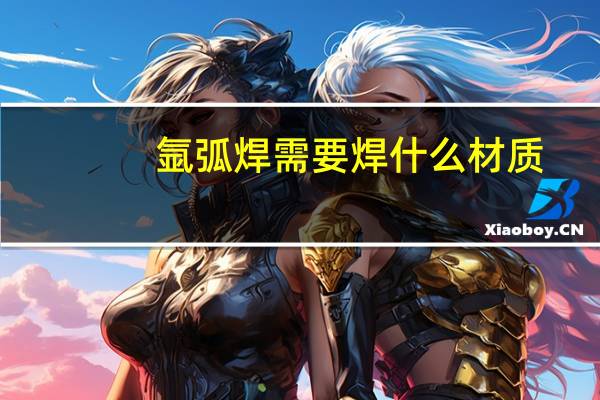 氩弧焊需要焊什么材质
