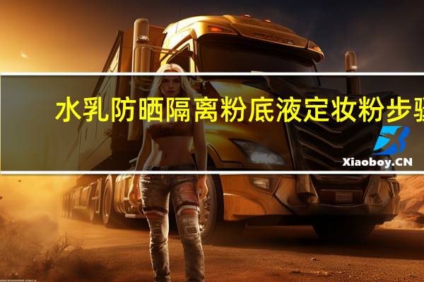 水乳防晒隔离粉底液定妆粉步骤