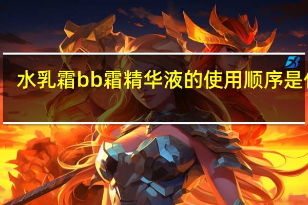 水乳霜bb霜精华液的使用顺序是什么