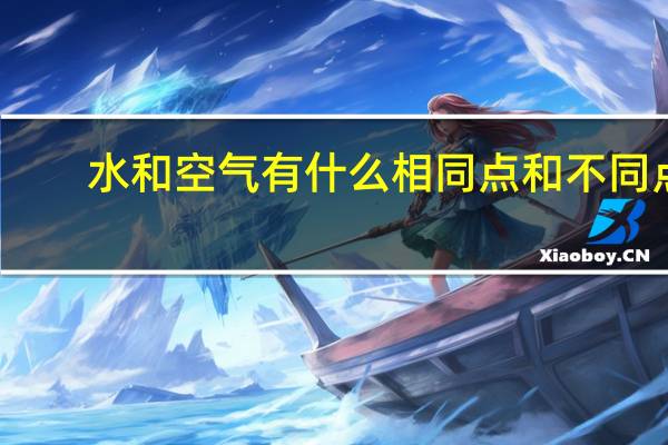 水和空气有什么相同点和不同点 小学三年级科学 急需！