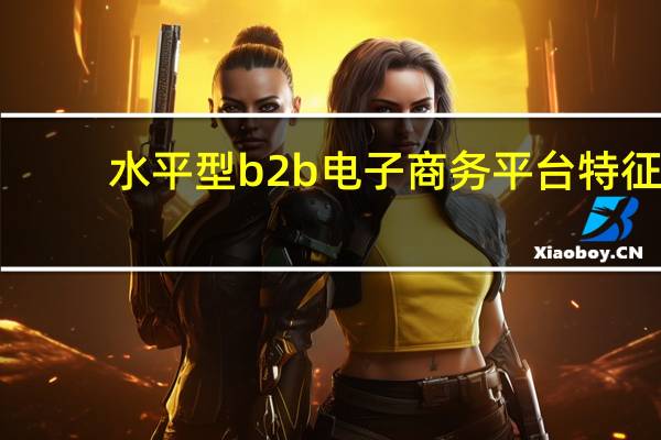 水平型b2b电子商务平台特征