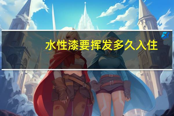 水性漆要挥发多久入住