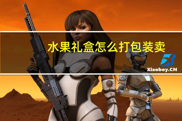 水果礼盒怎么打包装卖