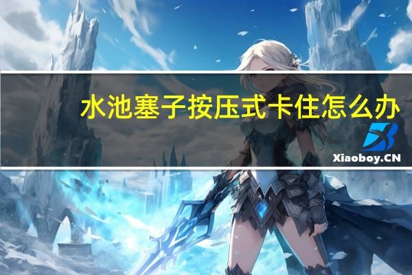 水池塞子按压式卡住怎么办