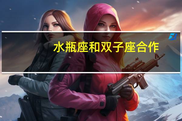水瓶座和双子座合作