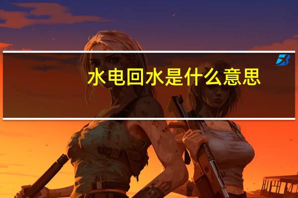 水电回水是什么意思