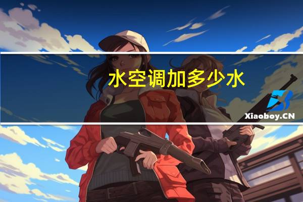 水空调加多少水