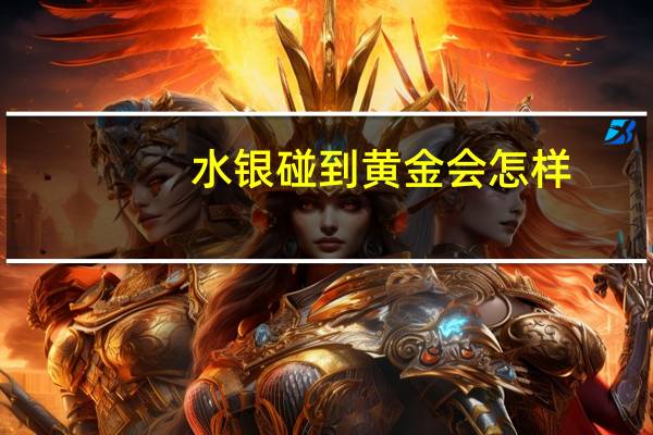 水银碰到黄金会怎样