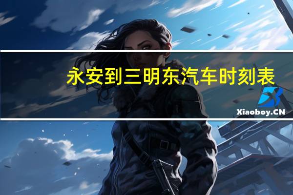 永安到三明东汽车时刻表
