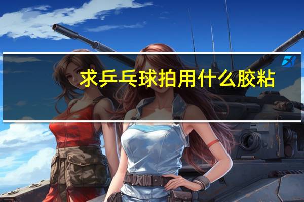 求乒乓球拍用什么胶粘