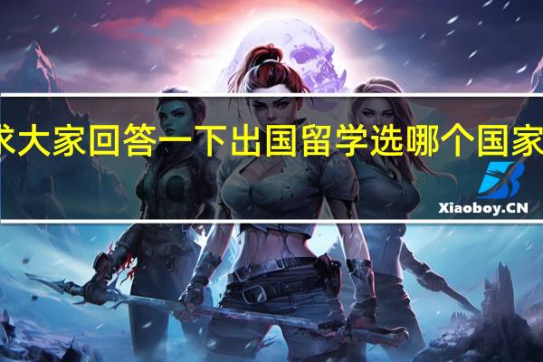 求大家回答一下出国留学选哪个国家比较好
