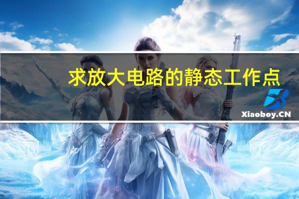 求放大电路的静态工作点