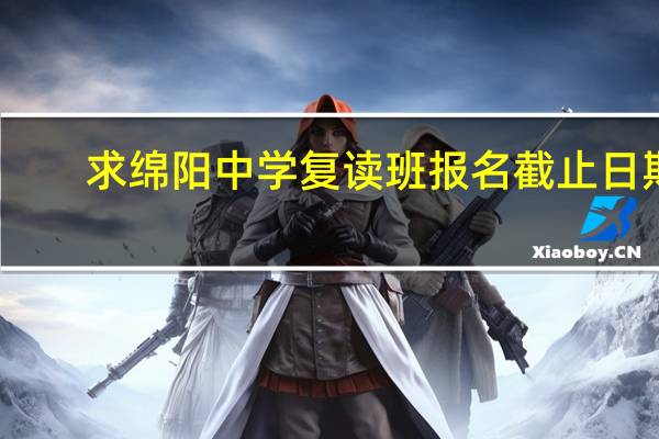 求绵阳中学复读班报名截止日期