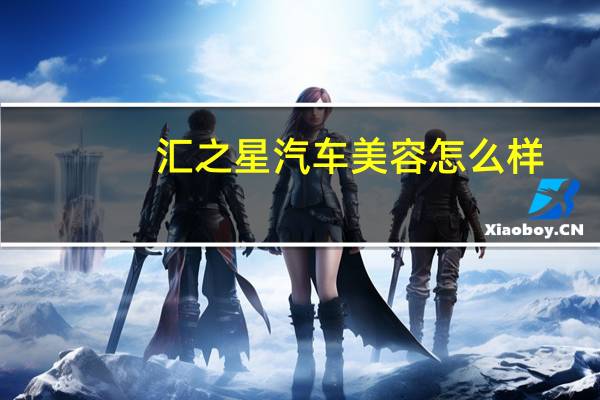 汇之星汽车美容怎么样