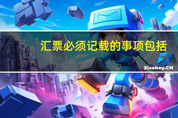 汇票必须记载的事项包括