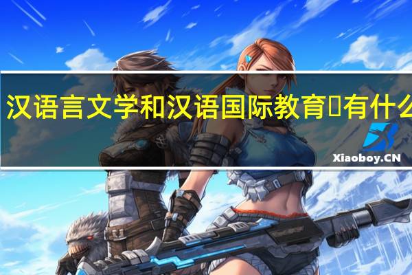 汉语言文学和汉语国际教育‍有什么不同