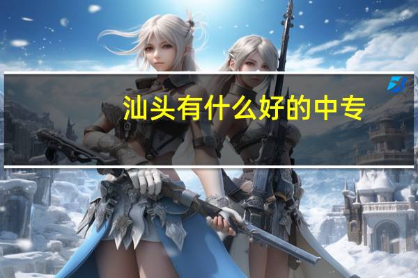 汕头有什么好的中专