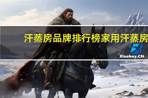 汗蒸房品牌排行榜家用汗蒸房