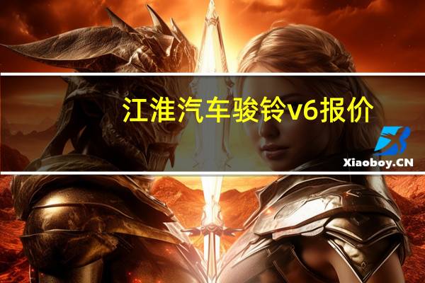 江淮汽车骏铃v6报价