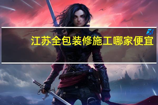 江苏全包装修施工哪家便宜