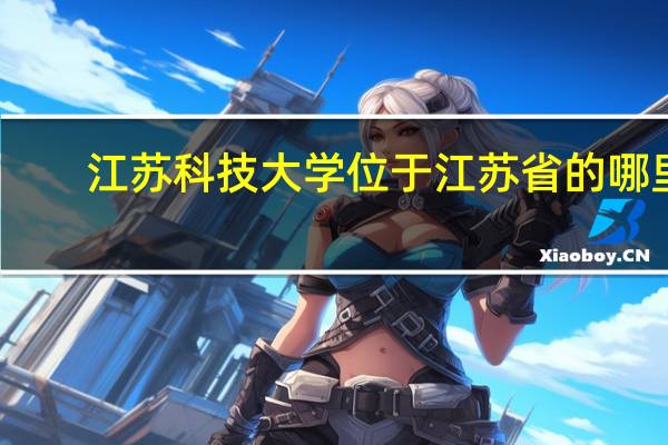 江苏科技大学位于江苏省的哪里