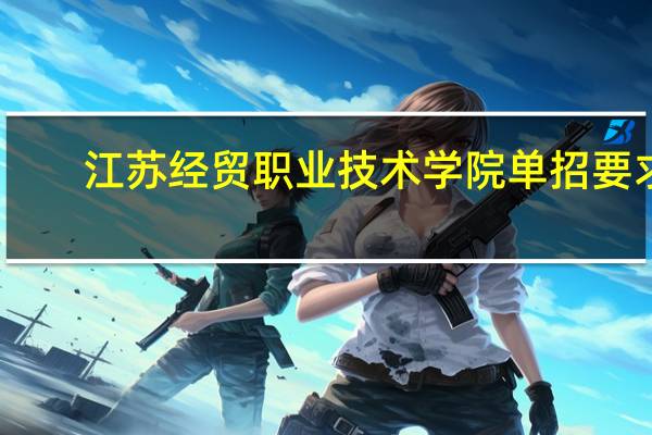 江苏经贸职业技术学院单招要求