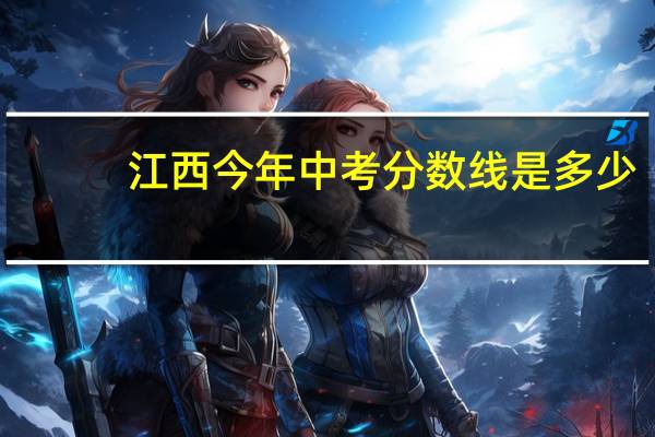 江西今年中考分数线是多少