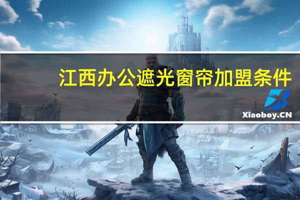 江西办公遮光窗帘加盟条件