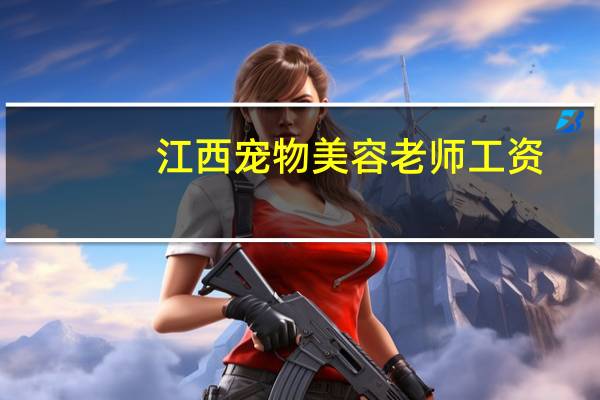 江西宠物美容老师工资