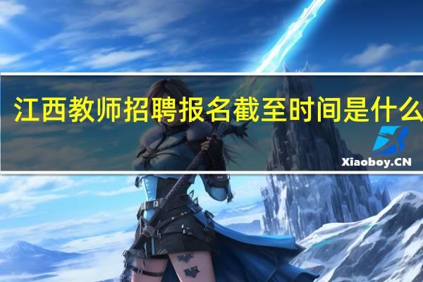 江西教师招聘报名截至时间是什么时候