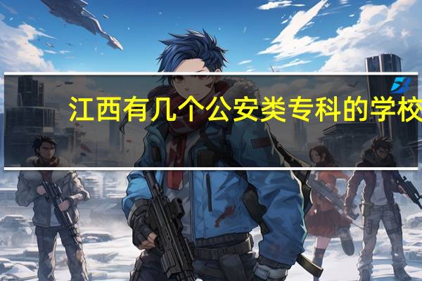 江西有几个公安类专科的学校
