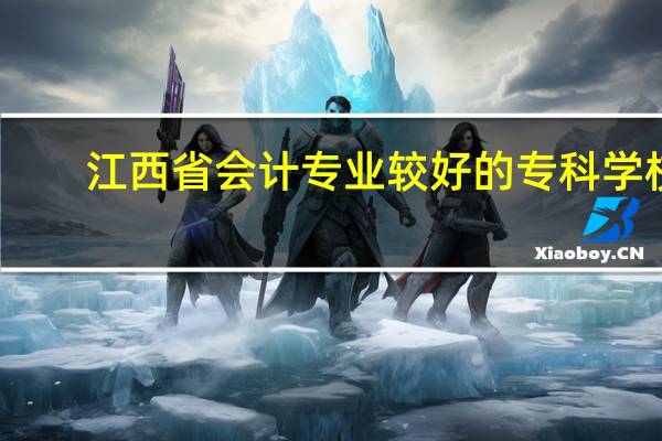 江西省会计专业较好的专科学校