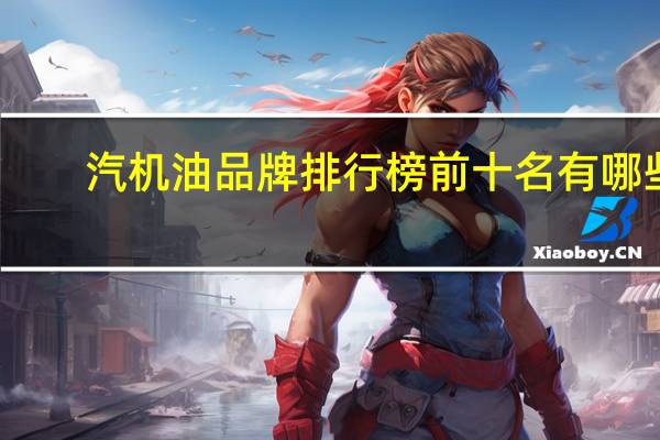 汽机油品牌排行榜前十名有哪些