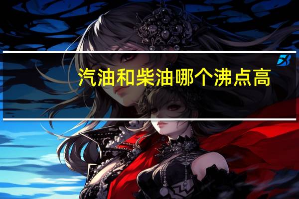 汽油和柴油哪个沸点高