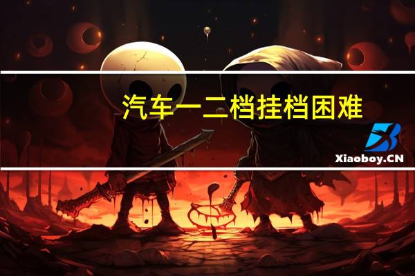 汽车一二档挂档困难