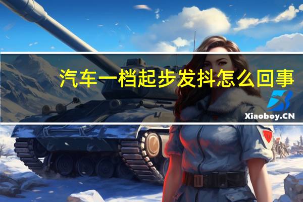 汽车一档起步发抖怎么回事