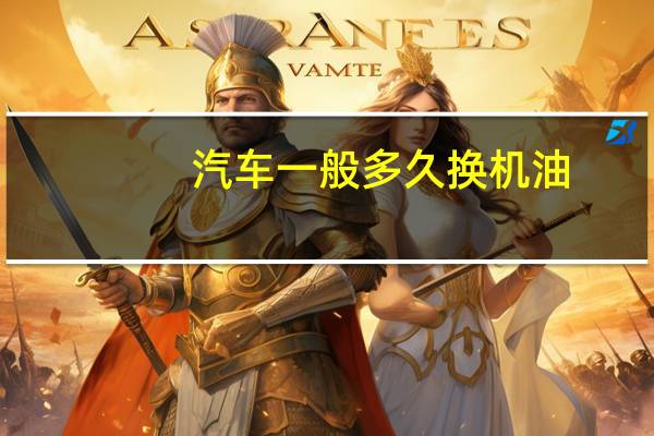 汽车一般多久换机油