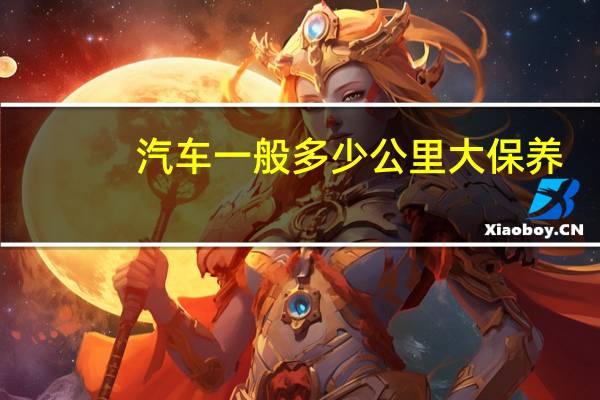 汽车一般多少公里大保养
