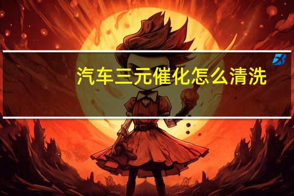 汽车三元催化怎么清洗