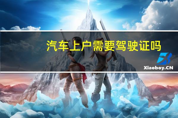汽车上户需要驾驶证吗