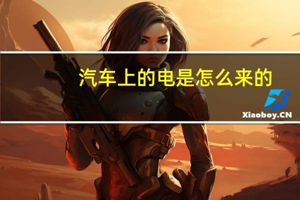汽车上的电是怎么来的