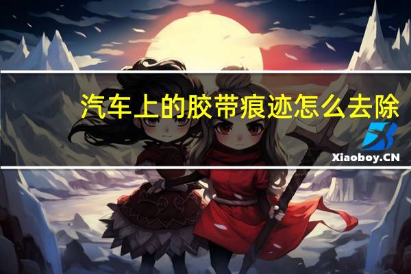 汽车上的胶带痕迹怎么去除