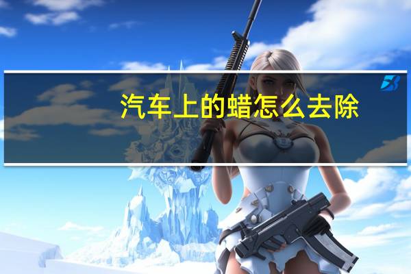 汽车上的蜡怎么去除