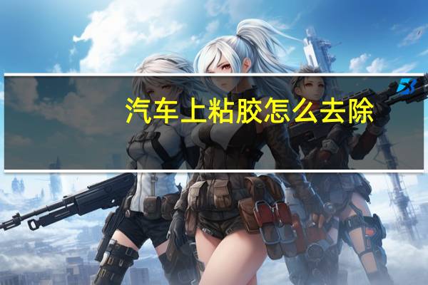汽车上粘胶怎么去除