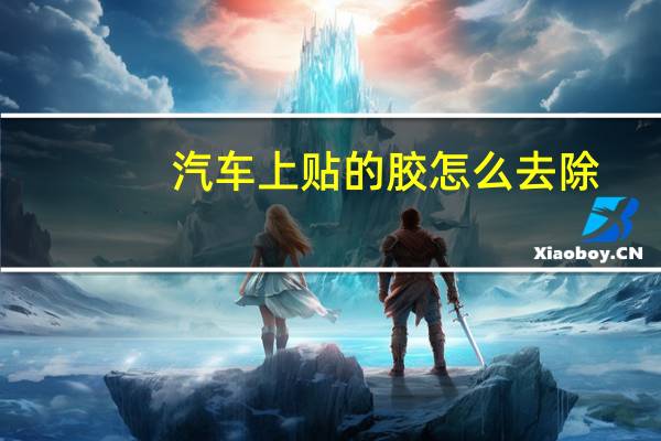 汽车上贴的胶怎么去除