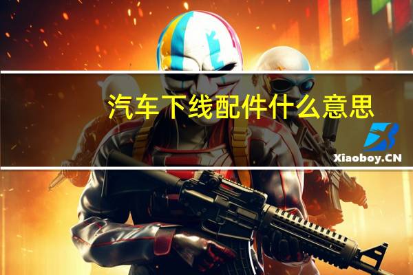 汽车下线配件什么意思