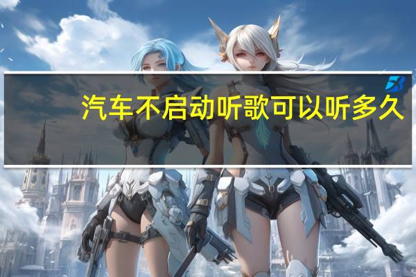 汽车不启动听歌可以听多久